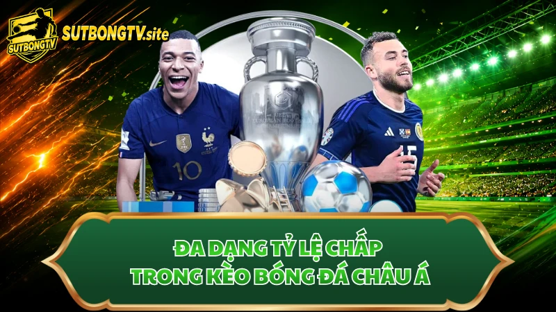 Đa dạng tỷ lệ chấp trong kèo bóng đá châu Á