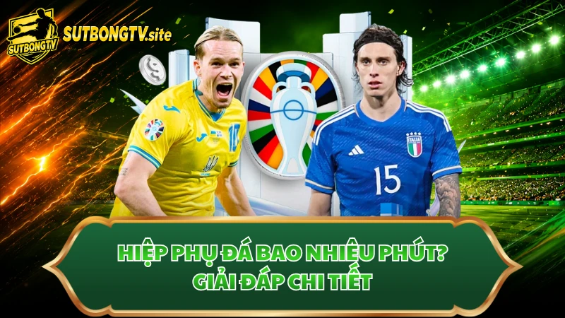 Hiệp phụ đá bao nhiêu phút? Giải đáp chi tiết