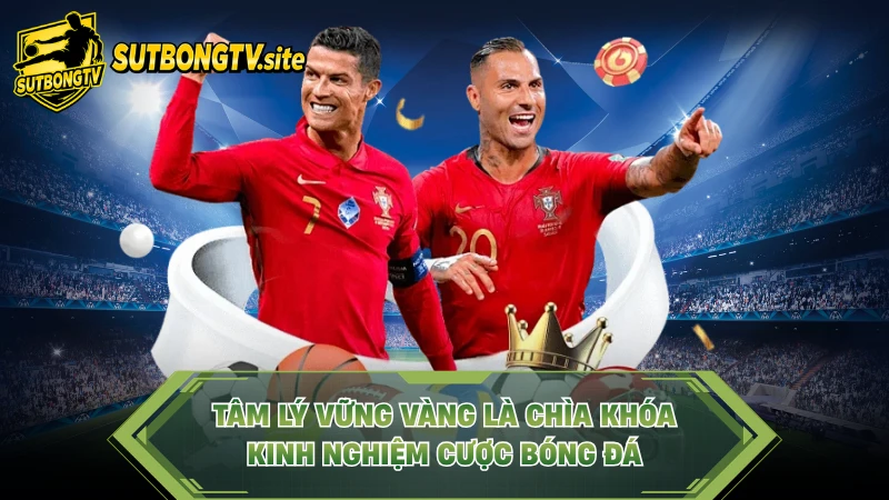 Tâm lý vững vàng là chìa khóa kinh nghiệm cược bóng đá.